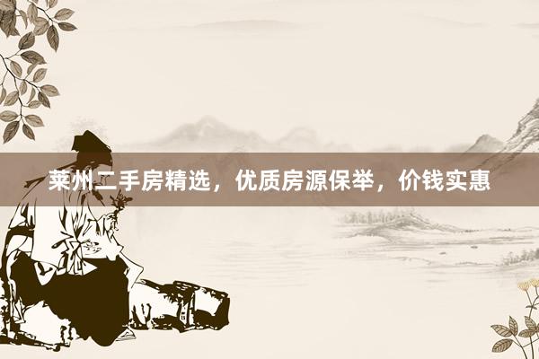 莱州二手房精选，优质房源保举，价钱实惠