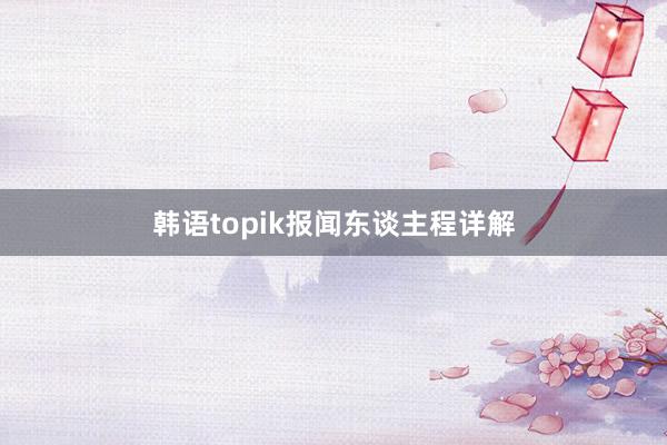 韩语topik报闻东谈主程详解