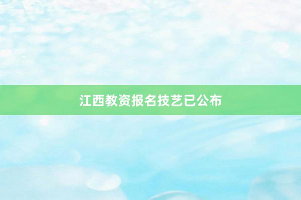 江西教资报名技艺已公布