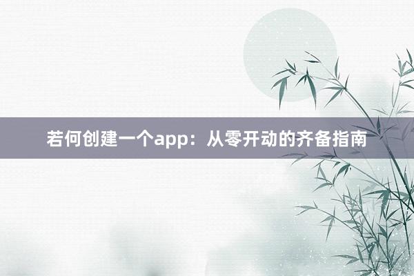若何创建一个app：从零开动的齐备指南